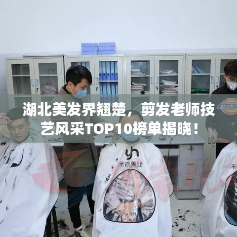 湖北美發(fā)界翹楚，剪發(fā)老師技藝風(fēng)采TOP10榜單揭曉！