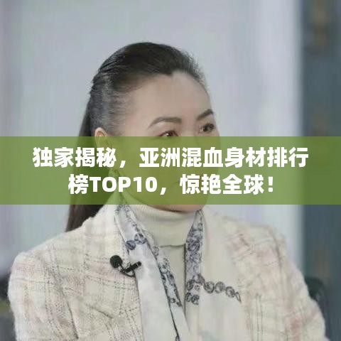 獨(dú)家揭秘，亞洲混血身材排行榜TOP10，驚艷全球！