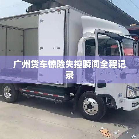 廣州貨車驚險(xiǎn)失控瞬間全程記錄