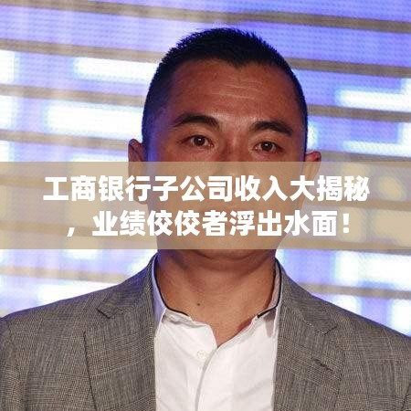 工商銀行子公司收入大揭秘，業(yè)績佼佼者浮出水面！