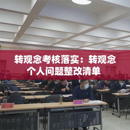 轉(zhuǎn)觀念考核落實(shí)：轉(zhuǎn)觀念個(gè)人問題整改清單 