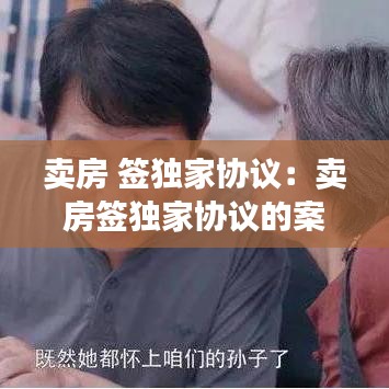 賣房 簽獨家協議：賣房簽獨家協議的案例 