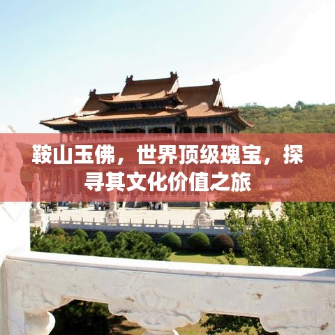 鞍山玉佛，世界頂級瑰寶，探尋其文化價(jià)值之旅