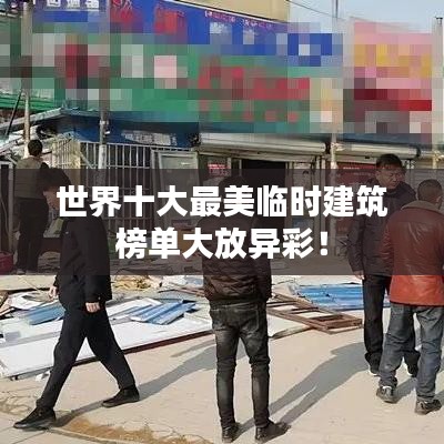 世界十大最美臨時(shí)建筑榜單大放異彩！