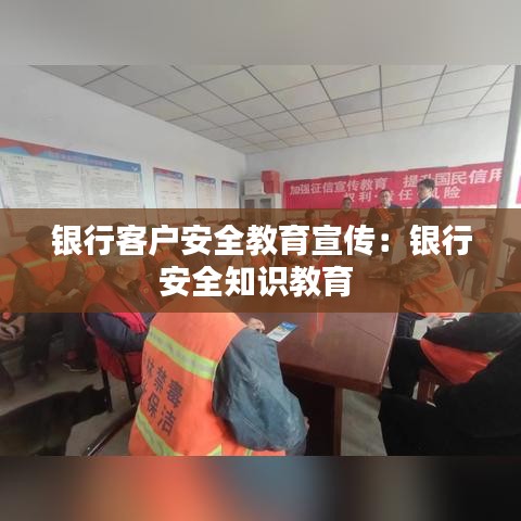 銀行客戶(hù)安全教育宣傳：銀行安全知識(shí)教育 