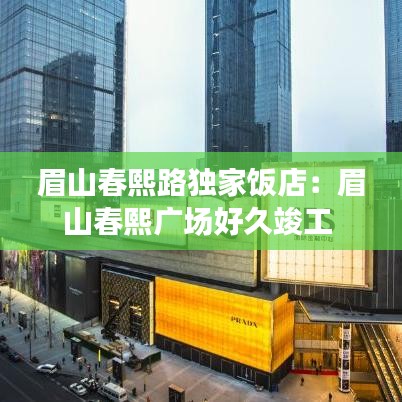 眉山春熙路獨(dú)家飯店：眉山春熙廣場好久竣工 