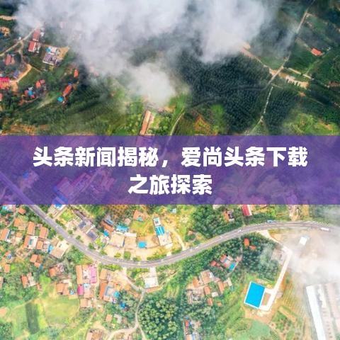 頭條新聞揭秘，愛尚頭條下載之旅探索