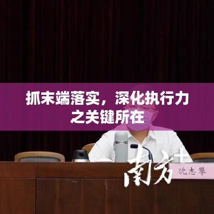 抓末端落實(shí)，深化執(zhí)行力之關(guān)鍵所在
