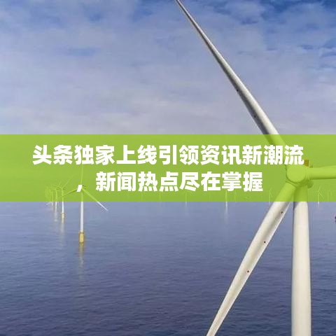頭條獨家上線引領(lǐng)資訊新潮流，新聞熱點盡在掌握