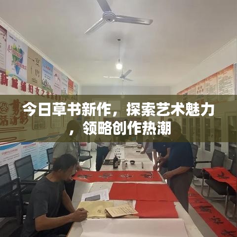 今日草書新作，探索藝術(shù)魅力，領(lǐng)略創(chuàng)作熱潮