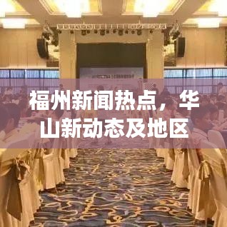 福州新聞熱點(diǎn)，華山新動(dòng)態(tài)及地區(qū)發(fā)展全解析
