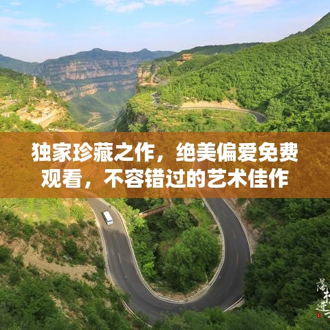 獨家珍藏之作，絕美偏愛免費觀看，不容錯過的藝術(shù)佳作
