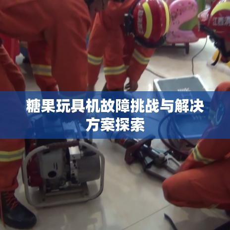 糖果玩具機(jī)故障挑戰(zhàn)與解決方案探索