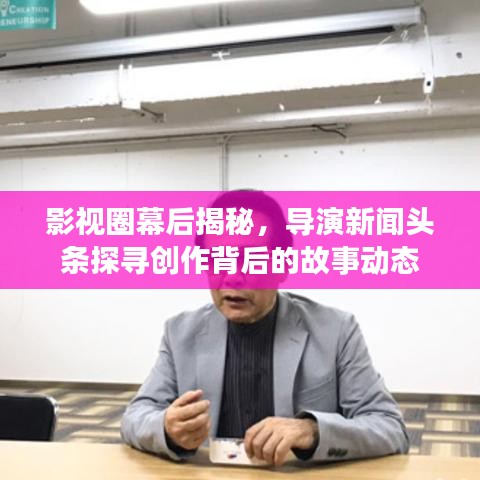 影視圈幕后揭秘，導演新聞頭條探尋創(chuàng)作背后的故事動態(tài)