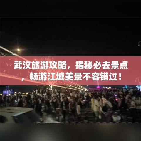 武漢旅游攻略，揭秘必去景點，暢游江城美景不容錯過！