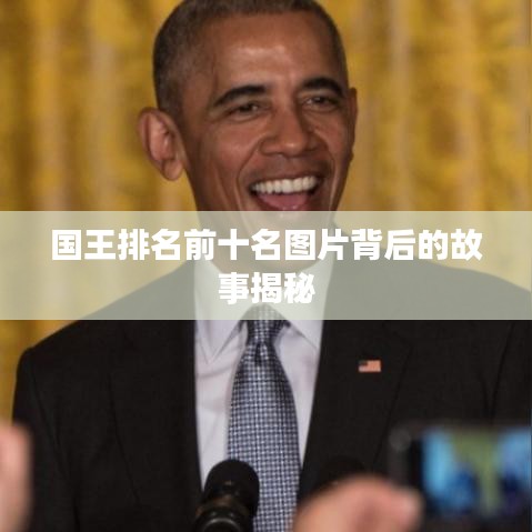 國王排名前十名圖片背后的故事揭秘