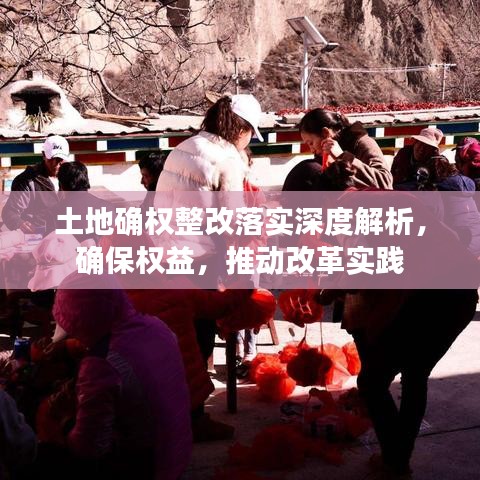 土地確權(quán)整改落實(shí)深度解析，確保權(quán)益，推動改革實(shí)踐