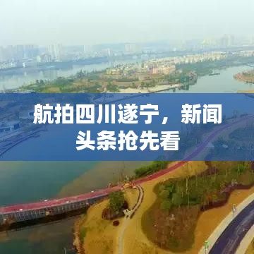 航拍四川遂寧，新聞頭條搶先看