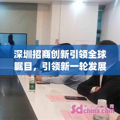 深圳招商創(chuàng)新引領(lǐng)全球矚目，引領(lǐng)新一輪發(fā)展浪潮