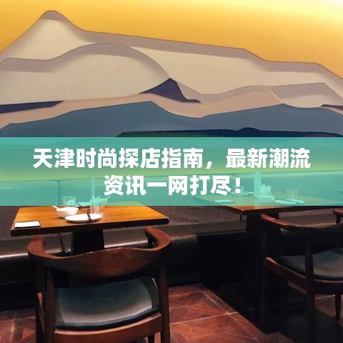 天津時(shí)尚探店指南，最新潮流資訊一網(wǎng)打盡！