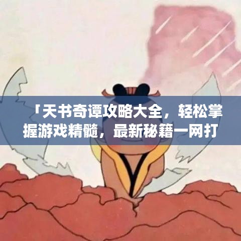 「天書(shū)奇譚攻略大全，輕松掌握游戲精髓，最新秘籍一網(wǎng)打盡！」