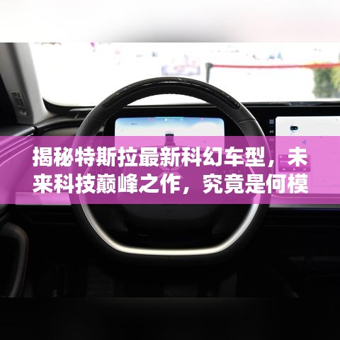 揭秘特斯拉最新科幻車型，未來科技巔峰之作，究竟是何模樣？