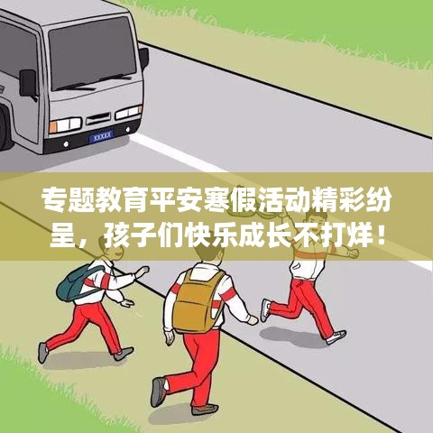 專題教育平安寒假活動精彩紛呈，孩子們快樂成長不打烊！