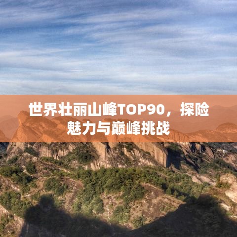 世界壯麗山峰TOP90，探險(xiǎn)魅力與巔峰挑戰(zhàn)