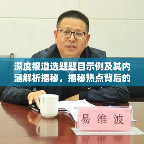 深度報道選題題目示例及其內(nèi)涵解析揭秘，揭秘?zé)狳c背后的真相！