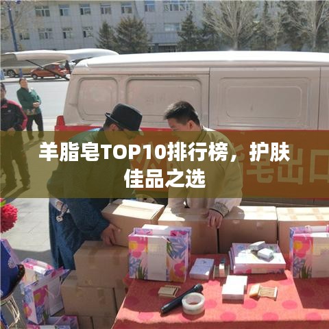 羊脂皂TOP10排行榜，護(hù)膚佳品之選