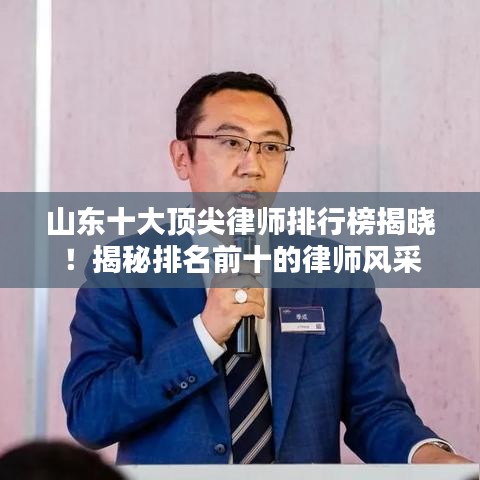 山東十大頂尖律師排行榜揭曉！揭秘排名前十的律師風(fēng)采