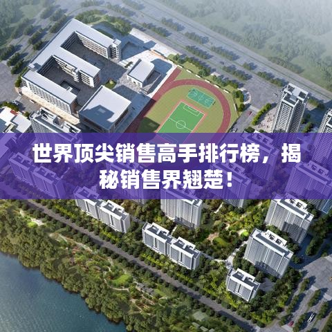 世界頂尖銷售高手排行榜，揭秘銷售界翹楚！