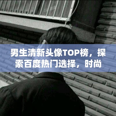 男生清新頭像TOP榜，探索百度熱門選擇，時尚魅力一網(wǎng)打盡！