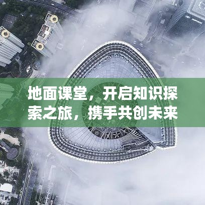 地面課堂，開啟知識(shí)探索之旅，攜手共創(chuàng)未來奇跡！