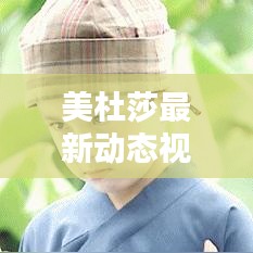 美杜莎最新動(dòng)態(tài)視頻揭秘，今日獨(dú)家爆料！