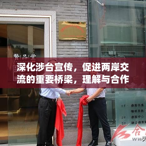 深化涉臺(tái)宣傳，促進(jìn)兩岸交流的重要橋梁，理解與合作的紐帶