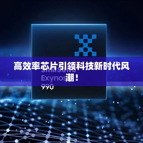 高效率芯片引領(lǐng)科技新時(shí)代風(fēng)潮！