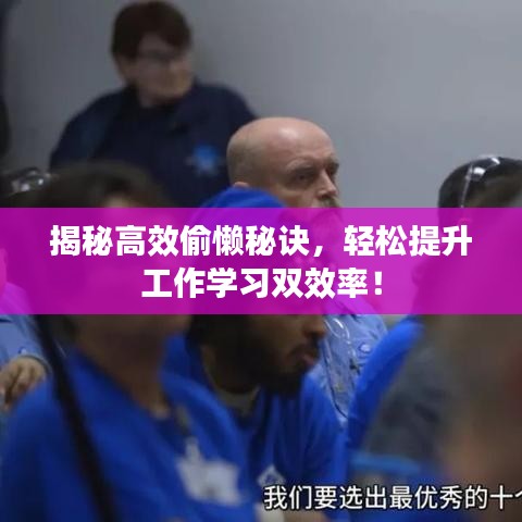 揭秘高效偷懶秘訣，輕松提升工作學(xué)習(xí)雙效率！