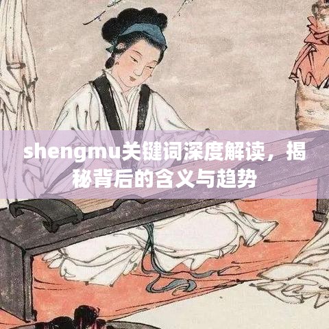 shengmu關(guān)鍵詞深度解讀，揭秘背后的含義與趨勢