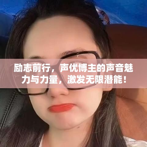 勵(lì)志前行，聲優(yōu)博主的聲音魅力與力量，激發(fā)無(wú)限潛能！