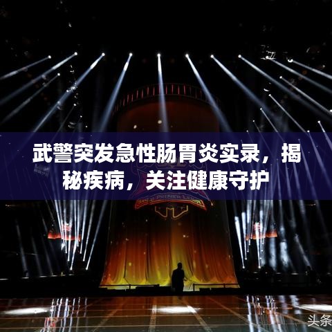 武警突發(fā)急性腸胃炎實錄，揭秘疾病，關注健康守護