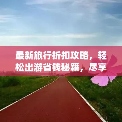 最新旅行折扣攻略，輕松出游省錢秘籍，盡享超值優(yōu)惠！