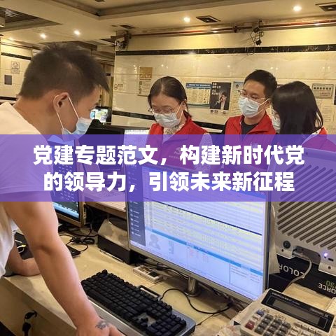 黨建專題范文，構(gòu)建新時代黨的領(lǐng)導(dǎo)力，引領(lǐng)未來新征程