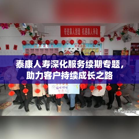 泰康人壽深化服務(wù)續(xù)期專題，助力客戶持續(xù)成長之路