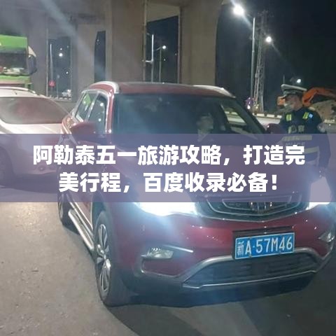 阿勒泰五一旅游攻略，打造完美行程，百度收錄必備！