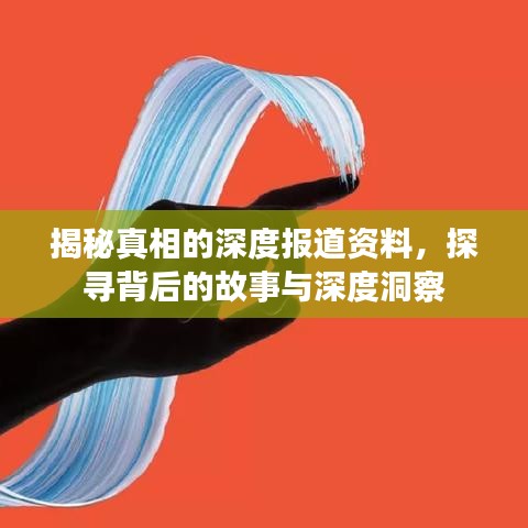 揭秘真相的深度報(bào)道資料，探尋背后的故事與深度洞察