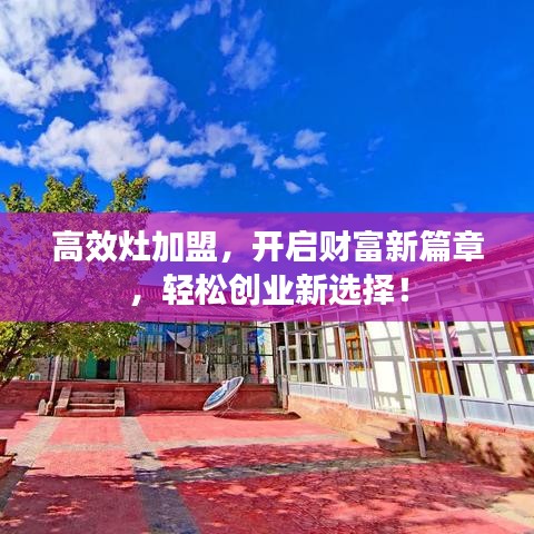 高效灶加盟，開啟財富新篇章，輕松創(chuàng)業(yè)新選擇！