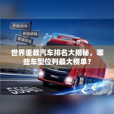 世界重載汽車(chē)排名大揭秘，哪些車(chē)型位列最大榜單？