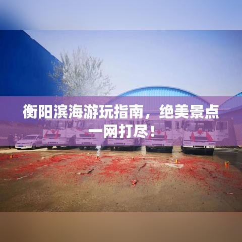 衡陽濱海游玩指南，絕美景點一網(wǎng)打盡！