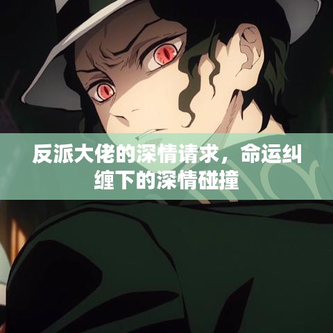 反派大佬的深情請(qǐng)求，命運(yùn)糾纏下的深情碰撞